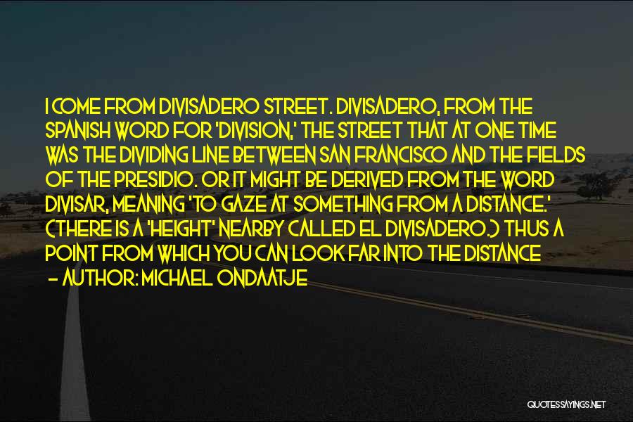 Michael Ondaatje Quotes: I Come From Divisadero Street. Divisadero, From The Spanish Word For 'division,' The Street That At One Time Was The