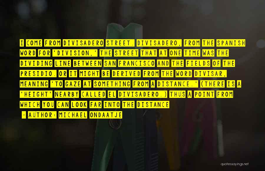 Michael Ondaatje Quotes: I Come From Divisadero Street. Divisadero, From The Spanish Word For 'division,' The Street That At One Time Was The