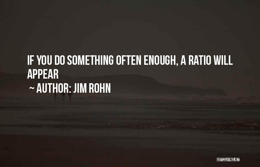Jim Rohn Quotes: If You Do Something Often Enough, A Ratio Will Appear