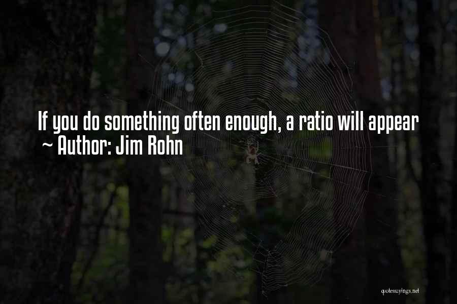 Jim Rohn Quotes: If You Do Something Often Enough, A Ratio Will Appear