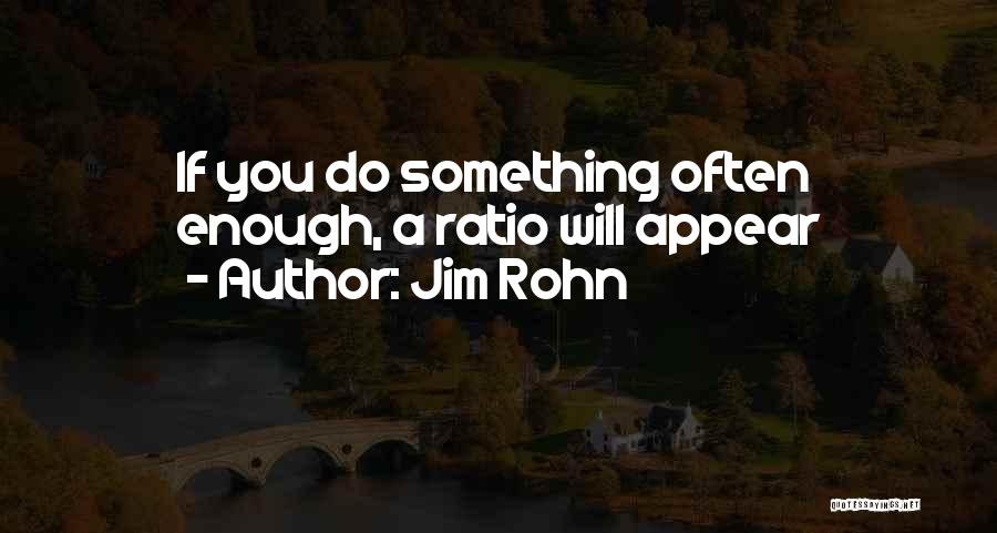Jim Rohn Quotes: If You Do Something Often Enough, A Ratio Will Appear
