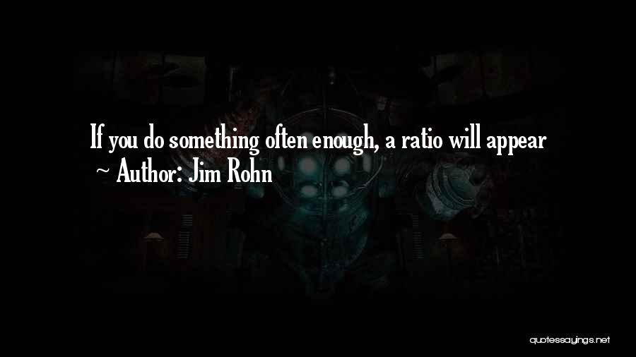 Jim Rohn Quotes: If You Do Something Often Enough, A Ratio Will Appear