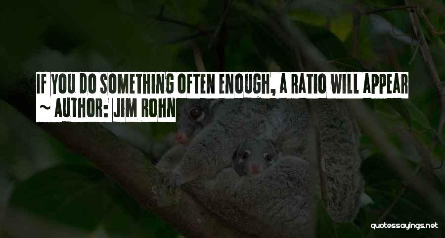 Jim Rohn Quotes: If You Do Something Often Enough, A Ratio Will Appear