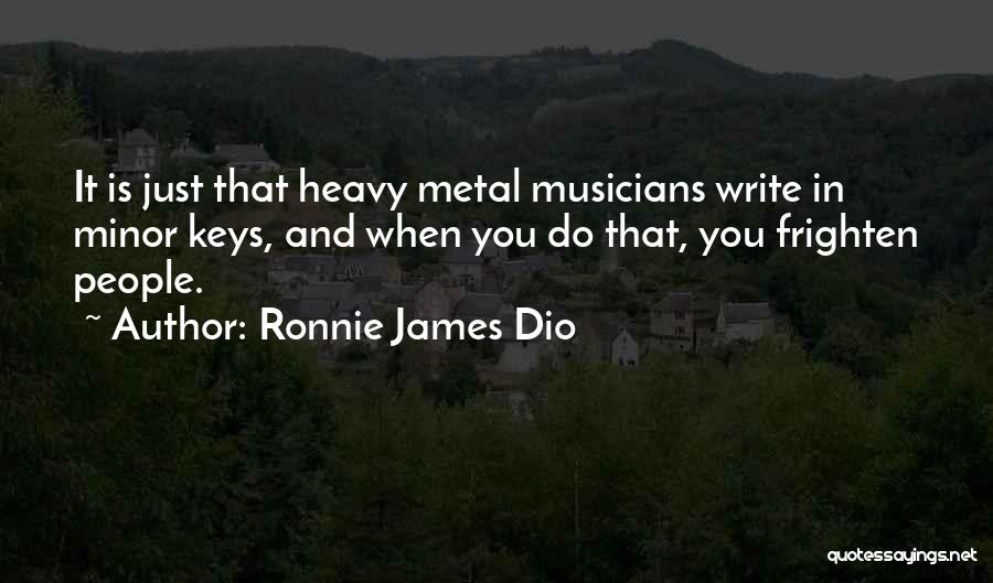 Ronnie James Dio Quotes: It Is Just That Heavy Metal Musicians Write In Minor Keys, And When You Do That, You Frighten People.