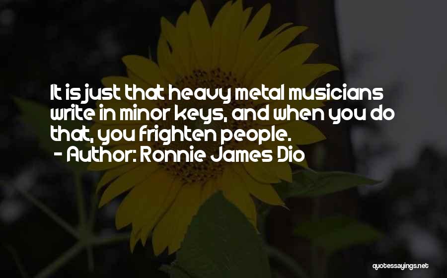 Ronnie James Dio Quotes: It Is Just That Heavy Metal Musicians Write In Minor Keys, And When You Do That, You Frighten People.