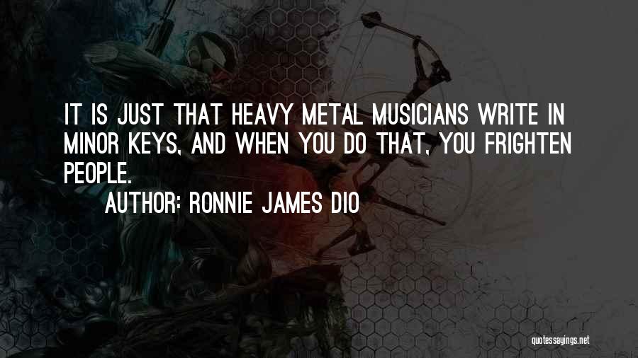 Ronnie James Dio Quotes: It Is Just That Heavy Metal Musicians Write In Minor Keys, And When You Do That, You Frighten People.