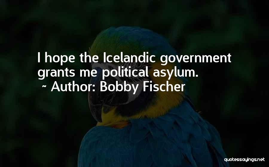 Bobby Fischer Quotes: I Hope The Icelandic Government Grants Me Political Asylum.
