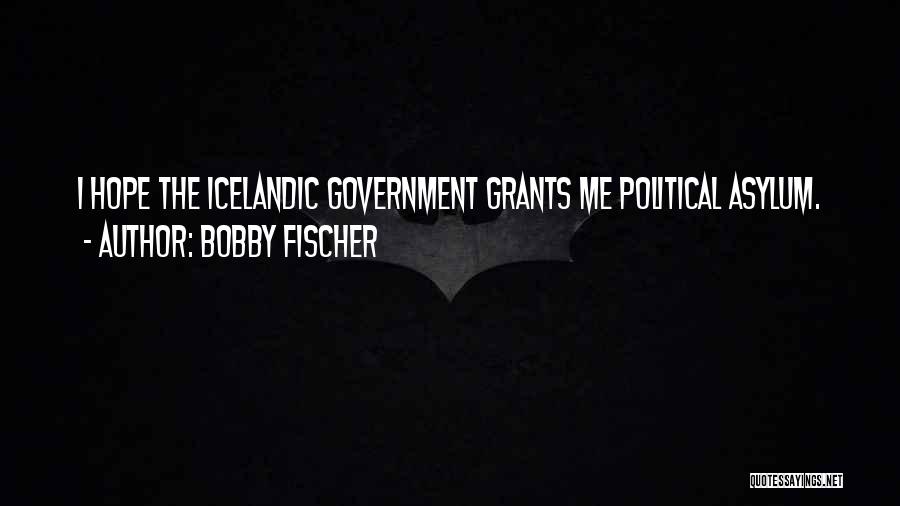 Bobby Fischer Quotes: I Hope The Icelandic Government Grants Me Political Asylum.