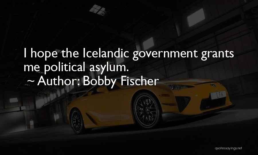 Bobby Fischer Quotes: I Hope The Icelandic Government Grants Me Political Asylum.