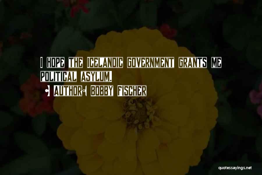 Bobby Fischer Quotes: I Hope The Icelandic Government Grants Me Political Asylum.