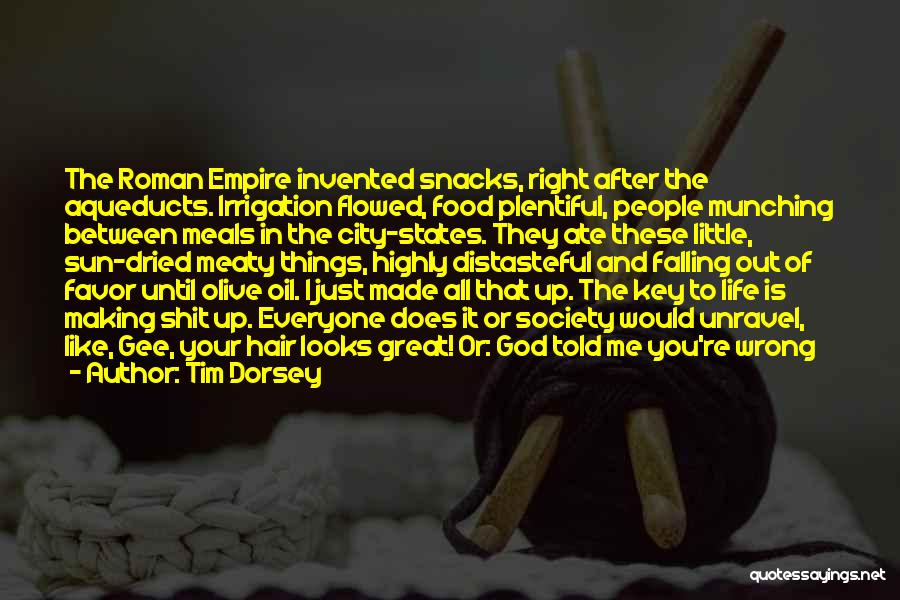 Tim Dorsey Quotes: The Roman Empire Invented Snacks, Right After The Aqueducts. Irrigation Flowed, Food Plentiful, People Munching Between Meals In The City-states.