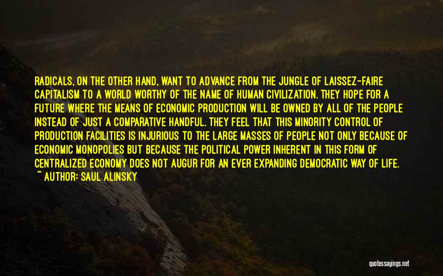 Saul Alinsky Quotes: Radicals, On The Other Hand, Want To Advance From The Jungle Of Laissez-faire Capitalism To A World Worthy Of The