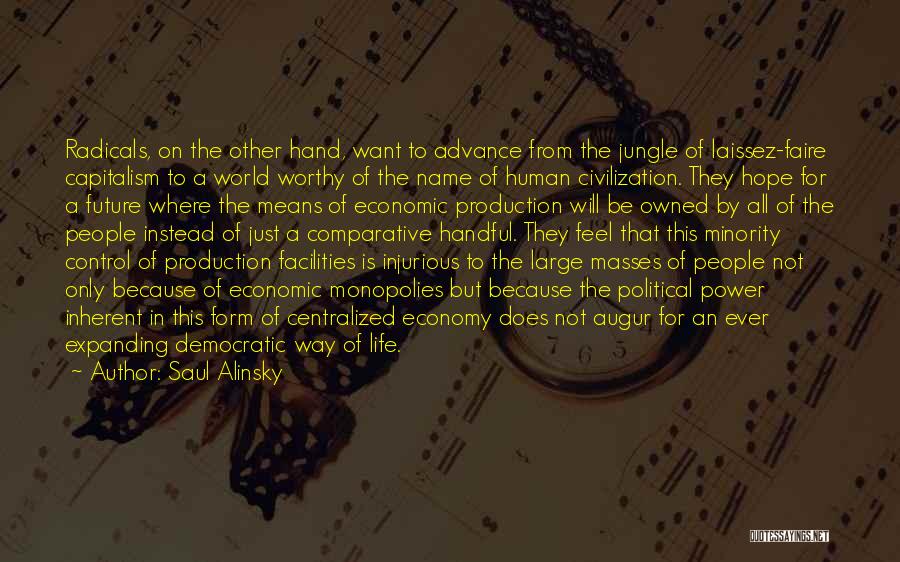 Saul Alinsky Quotes: Radicals, On The Other Hand, Want To Advance From The Jungle Of Laissez-faire Capitalism To A World Worthy Of The