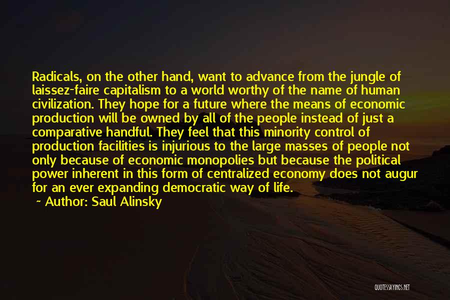 Saul Alinsky Quotes: Radicals, On The Other Hand, Want To Advance From The Jungle Of Laissez-faire Capitalism To A World Worthy Of The