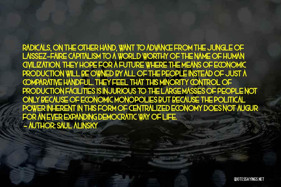 Saul Alinsky Quotes: Radicals, On The Other Hand, Want To Advance From The Jungle Of Laissez-faire Capitalism To A World Worthy Of The