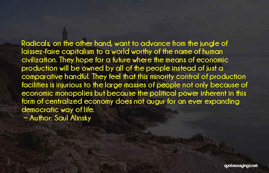 Saul Alinsky Quotes: Radicals, On The Other Hand, Want To Advance From The Jungle Of Laissez-faire Capitalism To A World Worthy Of The