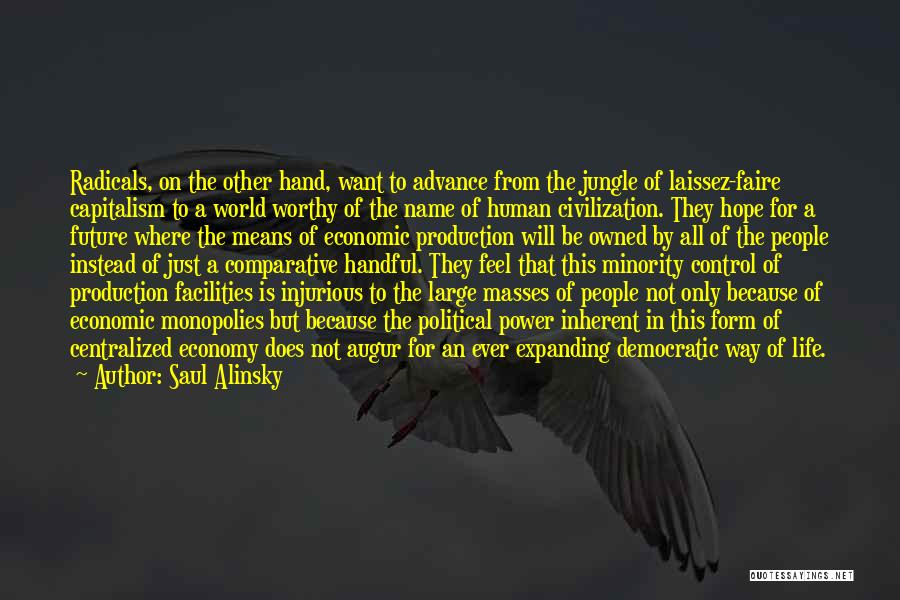 Saul Alinsky Quotes: Radicals, On The Other Hand, Want To Advance From The Jungle Of Laissez-faire Capitalism To A World Worthy Of The