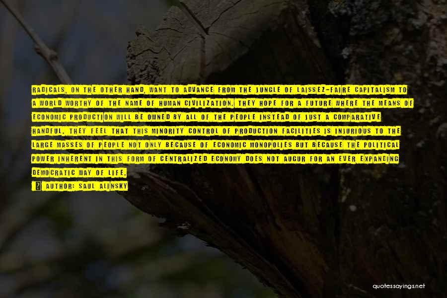 Saul Alinsky Quotes: Radicals, On The Other Hand, Want To Advance From The Jungle Of Laissez-faire Capitalism To A World Worthy Of The