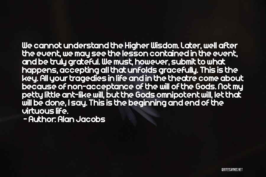 Alan Jacobs Quotes: We Cannot Understand The Higher Wisdom. Later, Well After The Event, We May See The Lesson Contained In The Event,