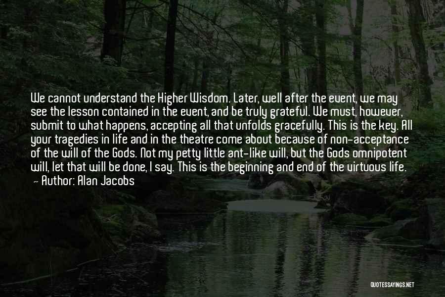 Alan Jacobs Quotes: We Cannot Understand The Higher Wisdom. Later, Well After The Event, We May See The Lesson Contained In The Event,