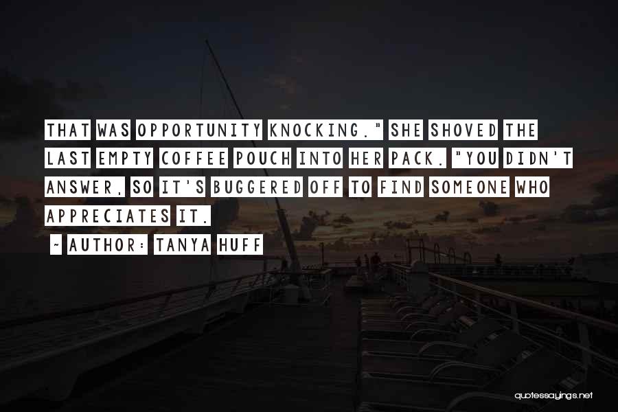 Tanya Huff Quotes: That Was Opportunity Knocking. She Shoved The Last Empty Coffee Pouch Into Her Pack. You Didn't Answer, So It's Buggered