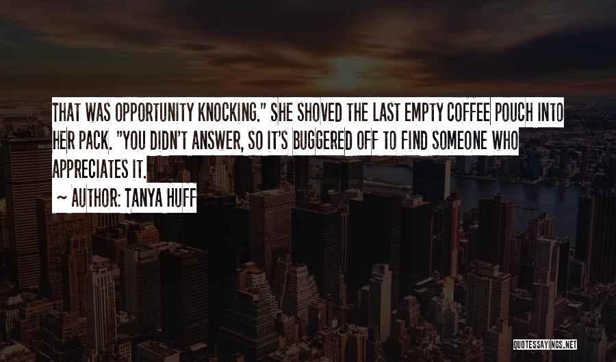 Tanya Huff Quotes: That Was Opportunity Knocking. She Shoved The Last Empty Coffee Pouch Into Her Pack. You Didn't Answer, So It's Buggered