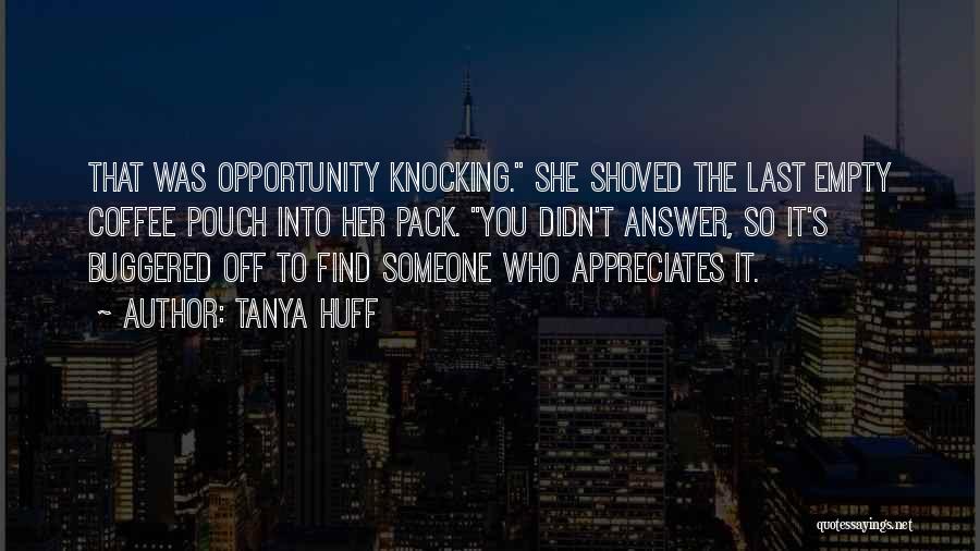 Tanya Huff Quotes: That Was Opportunity Knocking. She Shoved The Last Empty Coffee Pouch Into Her Pack. You Didn't Answer, So It's Buggered