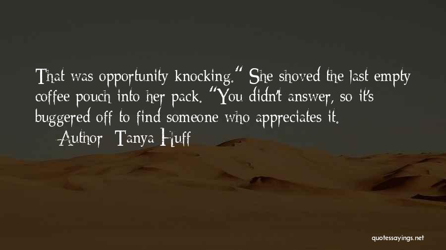 Tanya Huff Quotes: That Was Opportunity Knocking. She Shoved The Last Empty Coffee Pouch Into Her Pack. You Didn't Answer, So It's Buggered