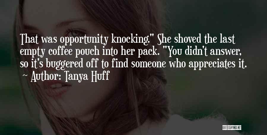 Tanya Huff Quotes: That Was Opportunity Knocking. She Shoved The Last Empty Coffee Pouch Into Her Pack. You Didn't Answer, So It's Buggered