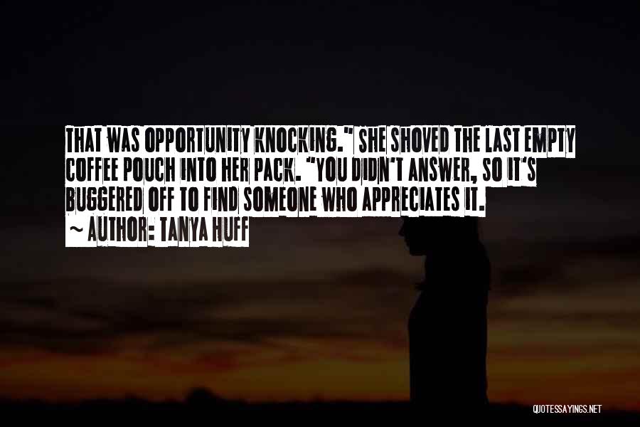 Tanya Huff Quotes: That Was Opportunity Knocking. She Shoved The Last Empty Coffee Pouch Into Her Pack. You Didn't Answer, So It's Buggered