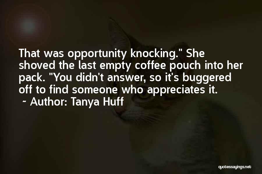Tanya Huff Quotes: That Was Opportunity Knocking. She Shoved The Last Empty Coffee Pouch Into Her Pack. You Didn't Answer, So It's Buggered