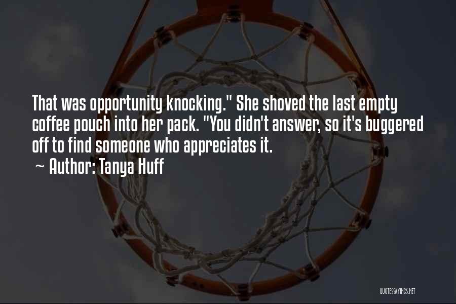 Tanya Huff Quotes: That Was Opportunity Knocking. She Shoved The Last Empty Coffee Pouch Into Her Pack. You Didn't Answer, So It's Buggered