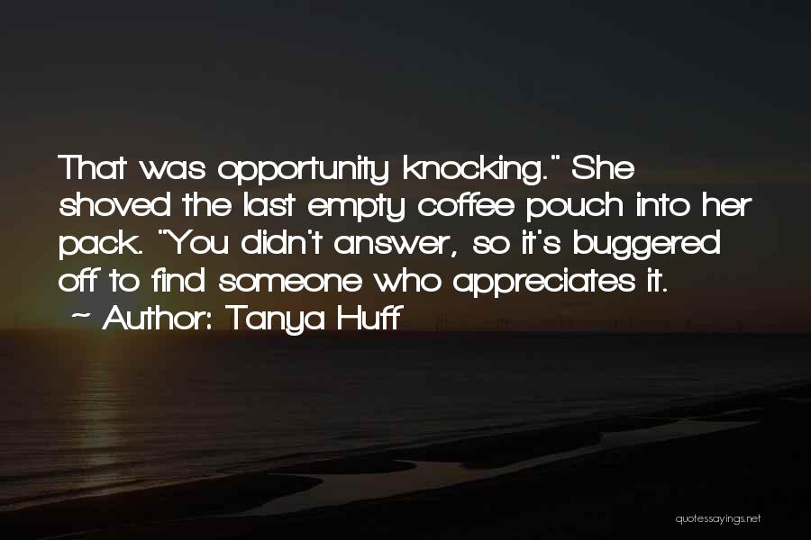 Tanya Huff Quotes: That Was Opportunity Knocking. She Shoved The Last Empty Coffee Pouch Into Her Pack. You Didn't Answer, So It's Buggered