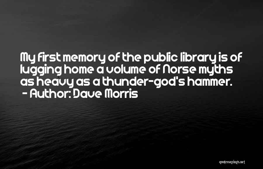 Dave Morris Quotes: My First Memory Of The Public Library Is Of Lugging Home A Volume Of Norse Myths As Heavy As A