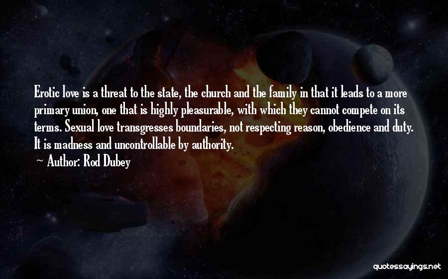 Rod Dubey Quotes: Erotic Love Is A Threat To The State, The Church And The Family In That It Leads To A More