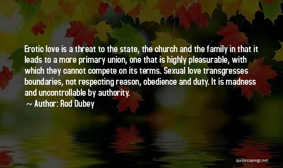 Rod Dubey Quotes: Erotic Love Is A Threat To The State, The Church And The Family In That It Leads To A More