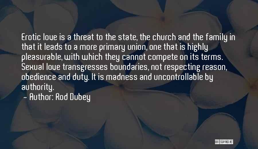 Rod Dubey Quotes: Erotic Love Is A Threat To The State, The Church And The Family In That It Leads To A More