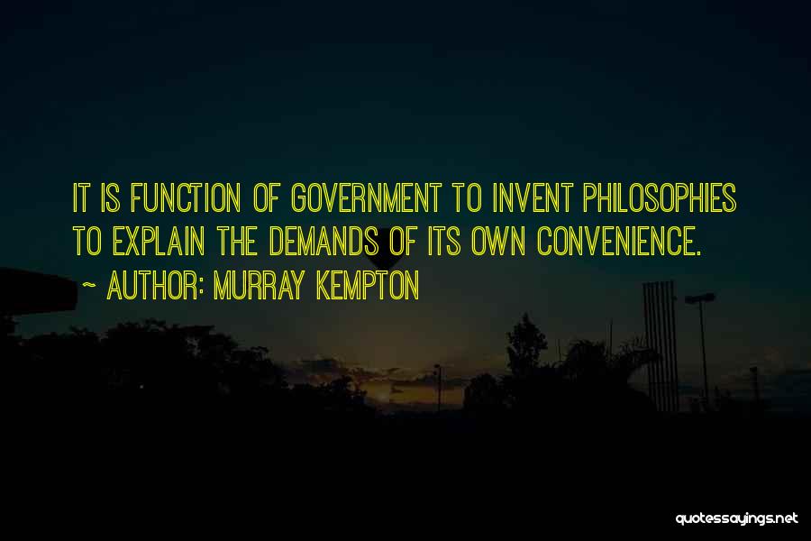 Murray Kempton Quotes: It Is Function Of Government To Invent Philosophies To Explain The Demands Of Its Own Convenience.