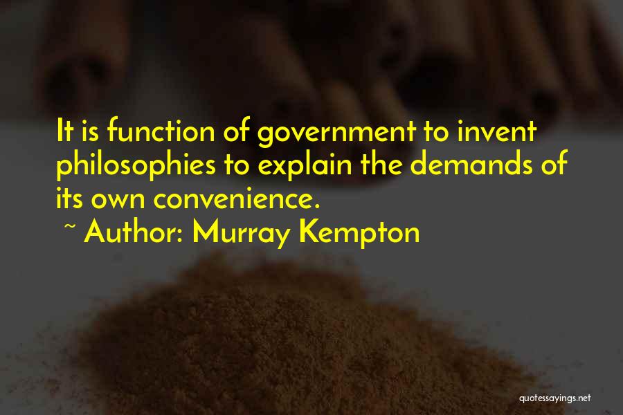 Murray Kempton Quotes: It Is Function Of Government To Invent Philosophies To Explain The Demands Of Its Own Convenience.
