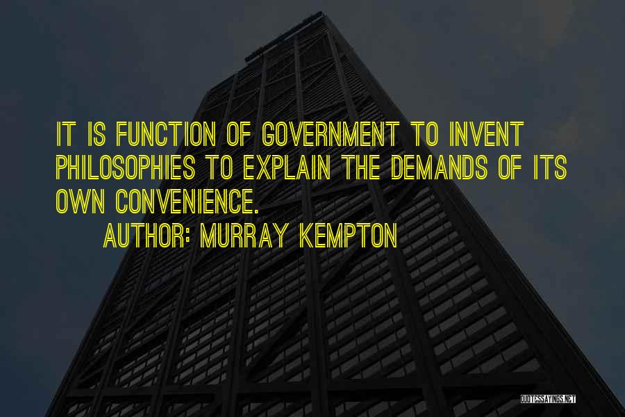 Murray Kempton Quotes: It Is Function Of Government To Invent Philosophies To Explain The Demands Of Its Own Convenience.