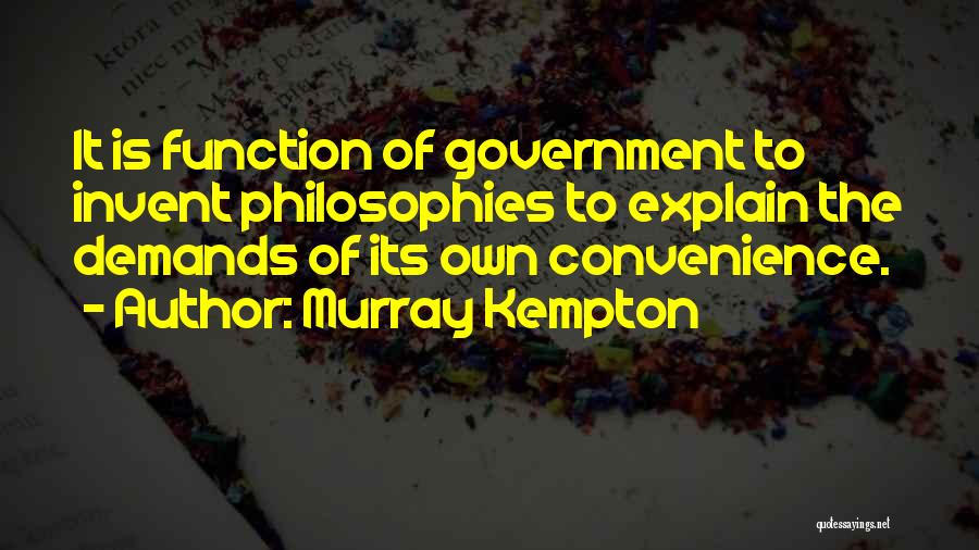 Murray Kempton Quotes: It Is Function Of Government To Invent Philosophies To Explain The Demands Of Its Own Convenience.