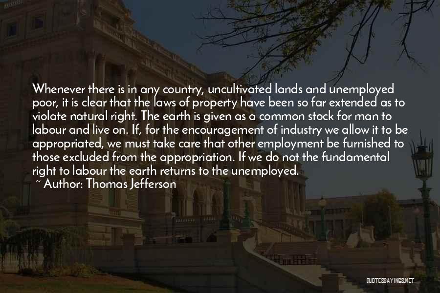 Thomas Jefferson Quotes: Whenever There Is In Any Country, Uncultivated Lands And Unemployed Poor, It Is Clear That The Laws Of Property Have