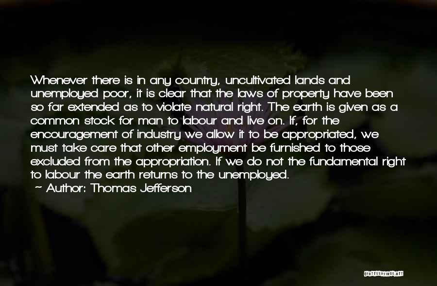 Thomas Jefferson Quotes: Whenever There Is In Any Country, Uncultivated Lands And Unemployed Poor, It Is Clear That The Laws Of Property Have