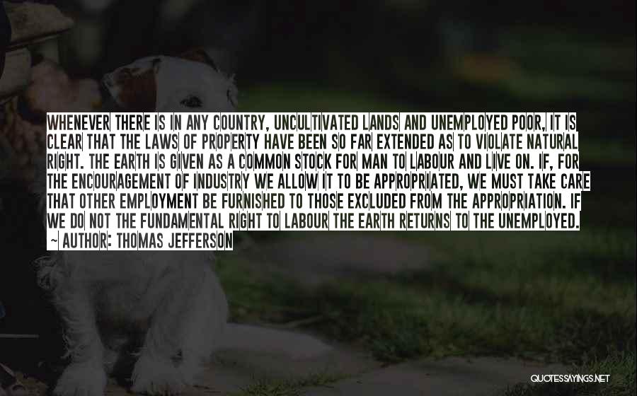 Thomas Jefferson Quotes: Whenever There Is In Any Country, Uncultivated Lands And Unemployed Poor, It Is Clear That The Laws Of Property Have