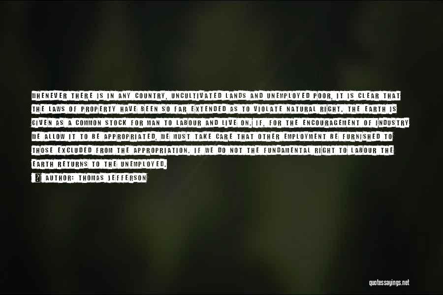 Thomas Jefferson Quotes: Whenever There Is In Any Country, Uncultivated Lands And Unemployed Poor, It Is Clear That The Laws Of Property Have