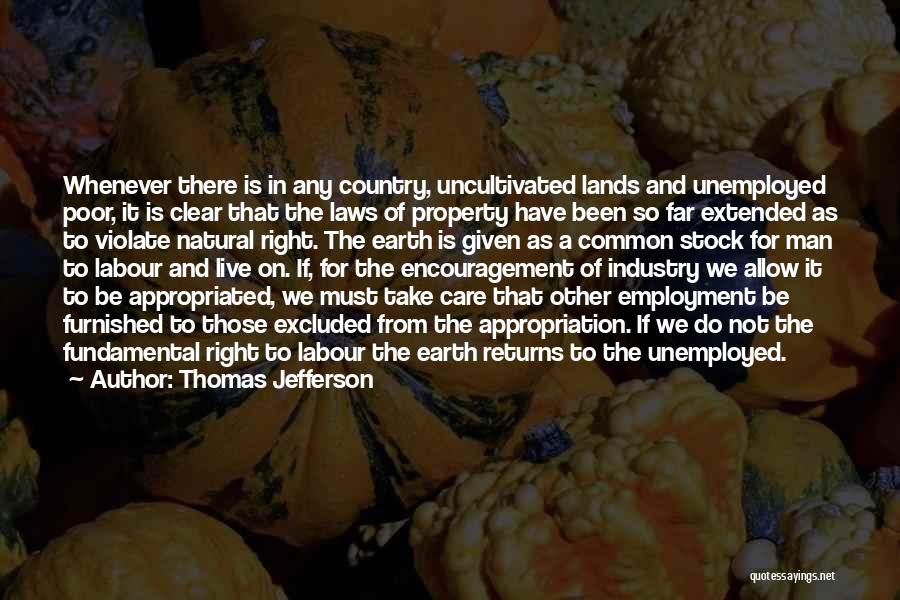 Thomas Jefferson Quotes: Whenever There Is In Any Country, Uncultivated Lands And Unemployed Poor, It Is Clear That The Laws Of Property Have