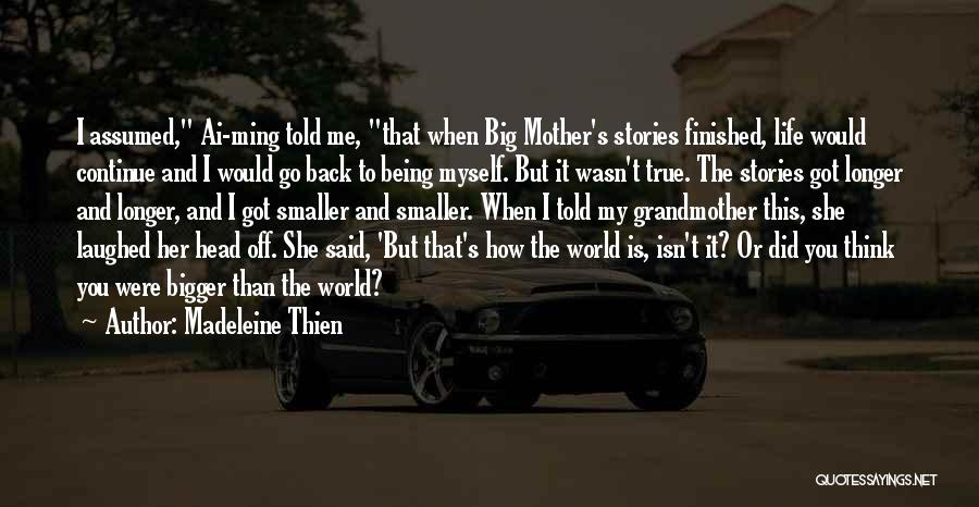 Madeleine Thien Quotes: I Assumed, Ai-ming Told Me, That When Big Mother's Stories Finished, Life Would Continue And I Would Go Back To