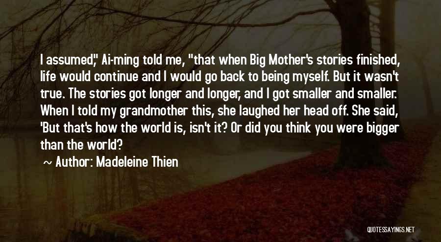 Madeleine Thien Quotes: I Assumed, Ai-ming Told Me, That When Big Mother's Stories Finished, Life Would Continue And I Would Go Back To
