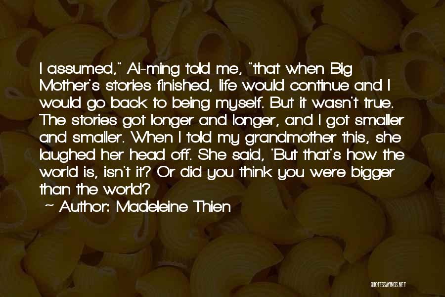 Madeleine Thien Quotes: I Assumed, Ai-ming Told Me, That When Big Mother's Stories Finished, Life Would Continue And I Would Go Back To