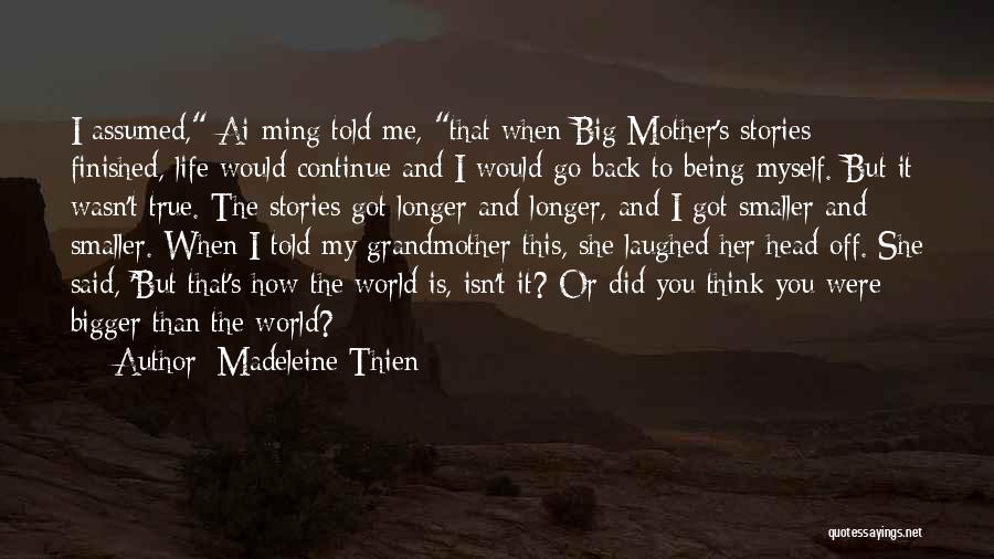 Madeleine Thien Quotes: I Assumed, Ai-ming Told Me, That When Big Mother's Stories Finished, Life Would Continue And I Would Go Back To